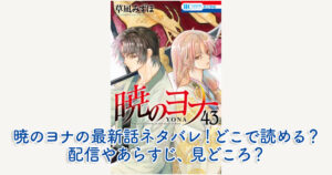 暁のヨナの最新話ネタバレ！どこで読める？配信やあらすじ、見どころ？
