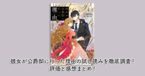 彼女が公爵邸に行った理由の試し読みを徹底調査！評価と感想まとめ！