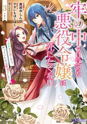 牢の中で目覚めた悪役令嬢は死にたくない～処刑を回避したら、待っていたのは溺愛でした～ 3巻