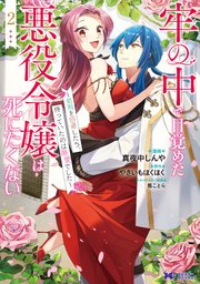 牢の中で目覚めた悪役令嬢は死にたくない～処刑を回避したら、待っていたのは溺愛でした～2巻