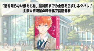 「恋を知らない僕たちは」最終回までの全巻あらすじネタバレ！主演大西流星の映画化で話題沸騰