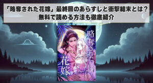「略奪された花嫁」最終回のあらすじと衝撃結末とは？無料で読める方法も徹底紹介