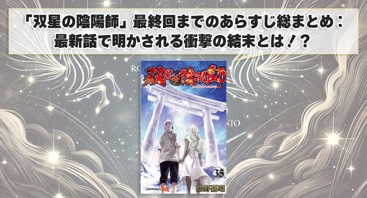 「双星の陰陽師」最終回までのあらすじ総まとめ：最新話で明かされる衝撃の結末とは！