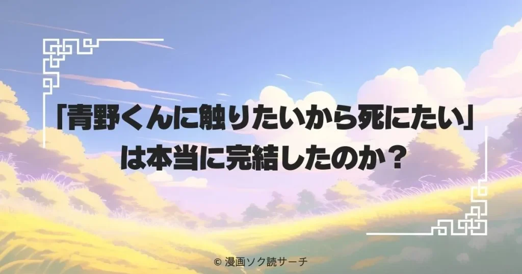 「青野くんに触りたいから死にたい」は本当に完結したのか？
