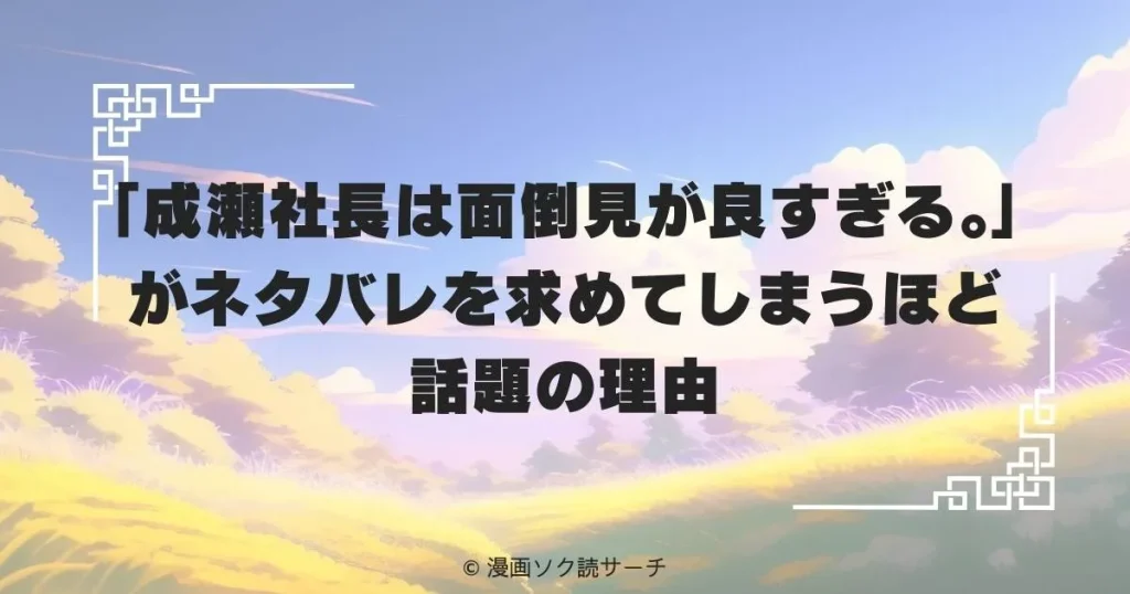 「成瀬社長は面倒見が良すぎる。」がネタバレを求めてしまうほど話題の理由