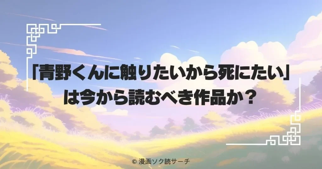 「青野くんに触りたいから死にたい」は今から読むべき作品か？
