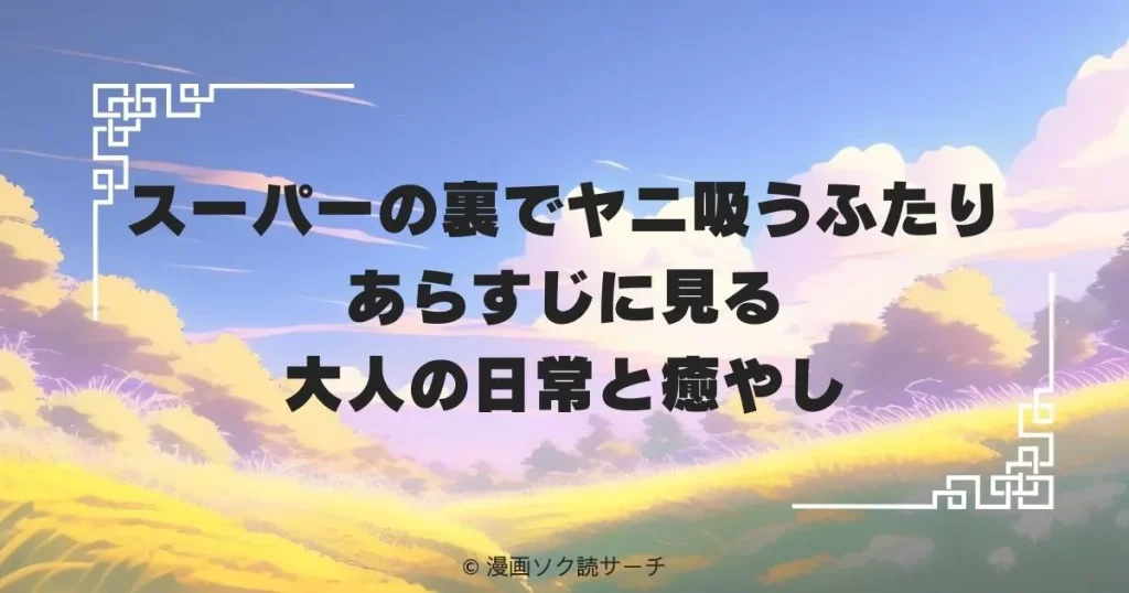 スーパーの裏でヤニ吸うふたり あらすじに見る大人の日常と癒やし