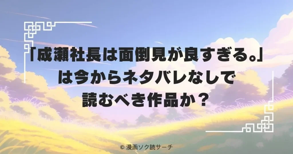 「成瀬社長は面倒見が良すぎる。」は今からネタバレなしで読むべき作品か？