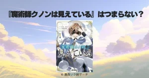 『魔術師クノンは見えている』はつまらない？元編集者が評価の真相を徹底解説