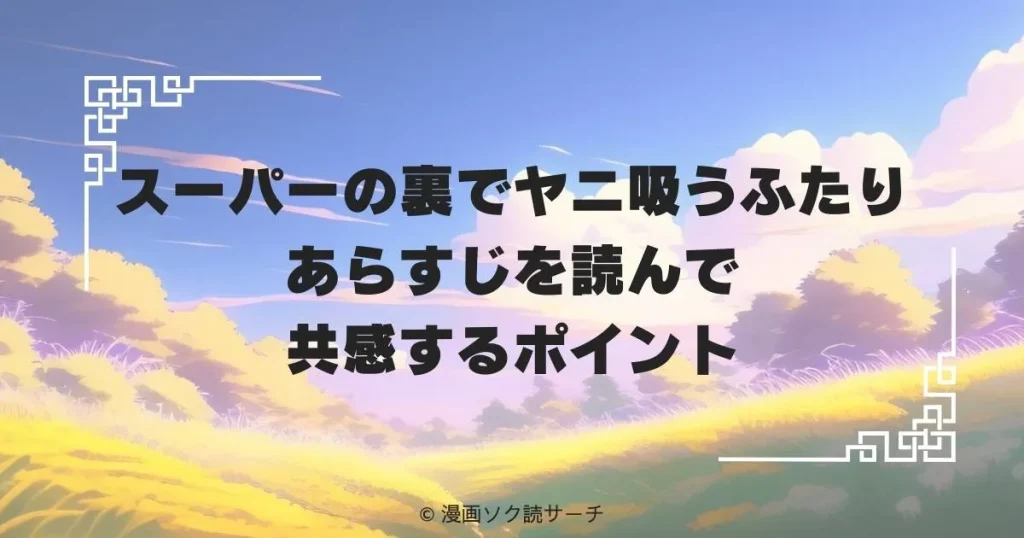 スーパーの裏でヤニ吸うふたり あらすじを読んで共感するポイント