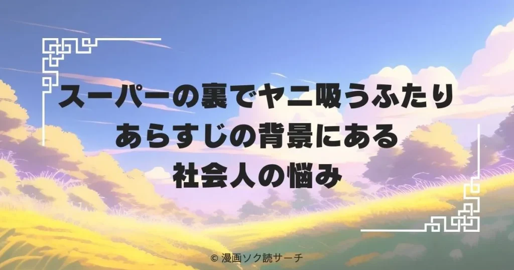 スーパーの裏でヤニ吸うふたり あらすじの背景にある社会人の悩み