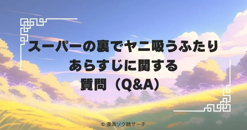 スーパーの裏でヤニ吸うふたり あらすじに関する質問(Q&A)