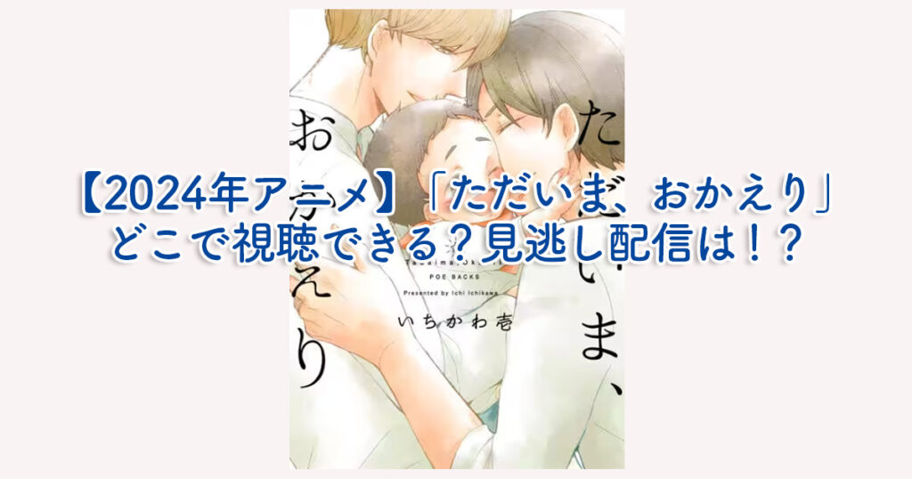 【2024年アニメ】「ただいま、おかえり」どこで視聴できる？見逃し配信は！？