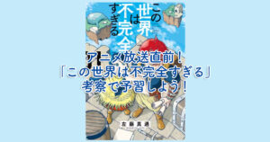 アニメ放送直前！「この世界は不完全すぎる」考察で予習しよう！