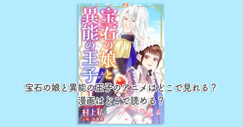 宝石の娘と異能の王子のアニメはどこで見れる？漫画はどこで読める？