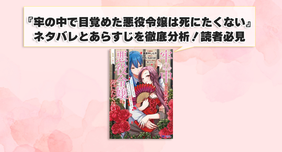 『牢の中で目覚めた悪役令嬢は死にたくない』ネタバレとあらすじを徹底分析！読者必見