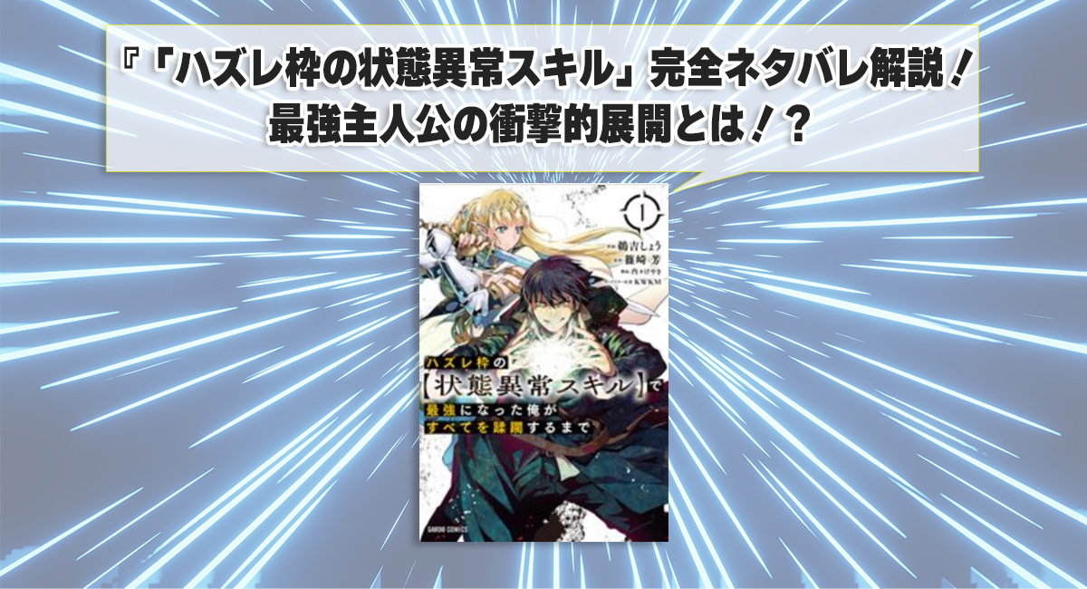 「ハズレ枠の状態異常スキル」完全ネタバレ解説！最強主人公の衝撃的展開とは！？