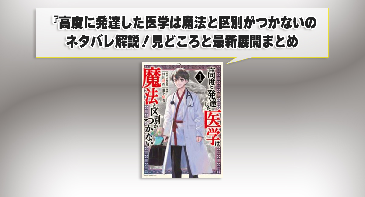 高度に発達した医学は魔法と区別がつかないのネタバレ解説！見どころと最新展開まとめ