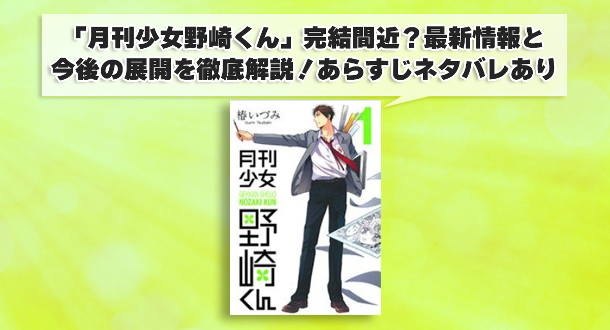 「月刊少女野崎くん」完結間近？最新情報と今後の展開を徹底解説！あらすじネタバレあり