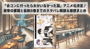「合コンに行ったら女がいなかった話」アニメ化決定！衝撃の展開と最新8巻までのネタバレ解説＆感想まとめ