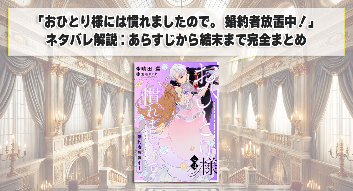 「おひとり様には慣れましたので。 婚約者放置中！」ネタバレ解説：あらすじから結末まで完全まとめ