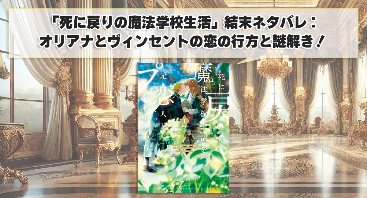 「死に戻りの魔法学校生活」結末ネタバレ：オリアナとヴィンセントの恋の行方と謎解き！