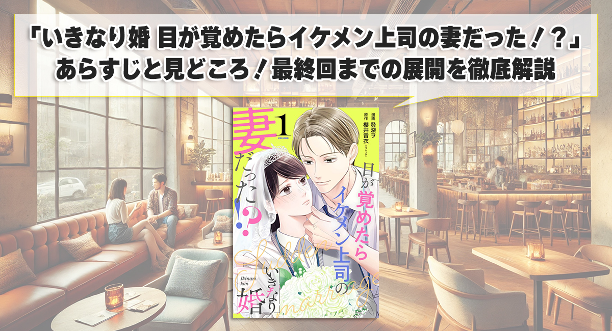 「いきなり婚 目が覚めたらイケメン上司の妻だった！？」あらすじと見どころ！最終回までの展開を徹底解説