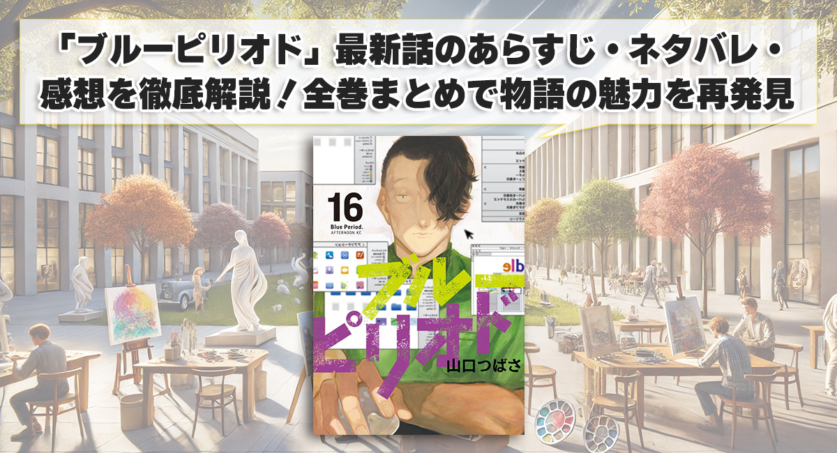 「ブルーピリオド」最新話のあらすじ・ネタバレ・感想を徹底解説！全巻まとめで物語の魅力を再発見