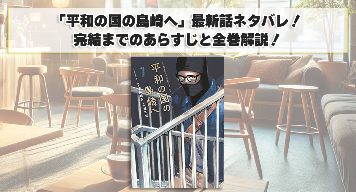 「平和の国の島崎へ」最新話ネタバレ！完結までのあらすじと全巻解説！