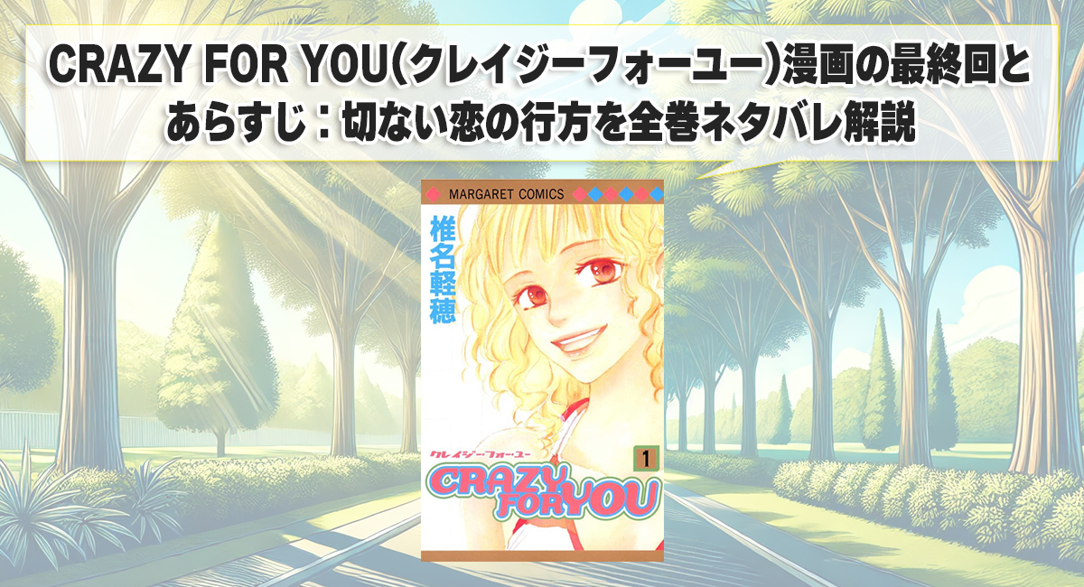 CRAZY FOR YOU(クレイジーフォーユー)漫画の最終回とあらすじ：切ない恋の行方を全巻ネタバレ解説