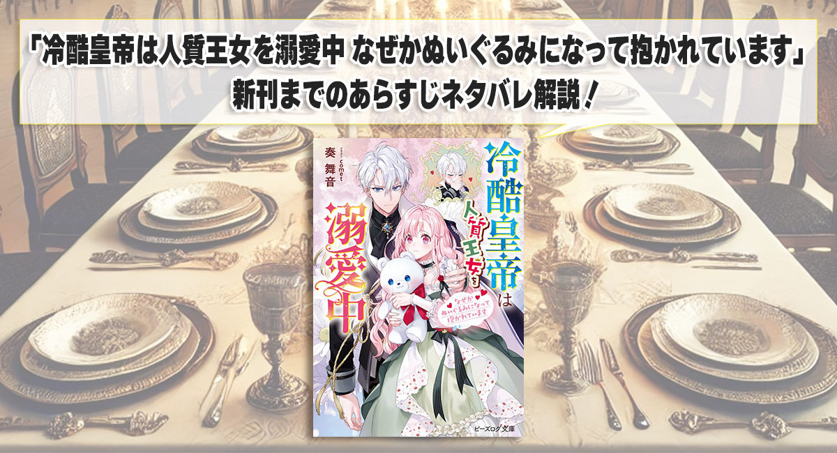 「冷酷皇帝は人質王女を溺愛中 なぜかぬいぐるみになって抱かれています」新刊までのあらすじネタバレ解説！