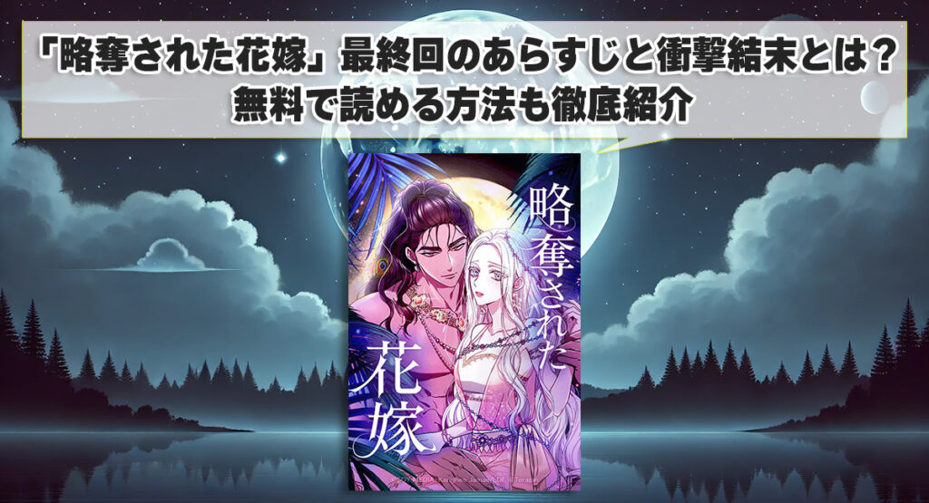 「略奪された花嫁」最終回のあらすじと衝撃結末とは？無料で読める方法も徹底紹介