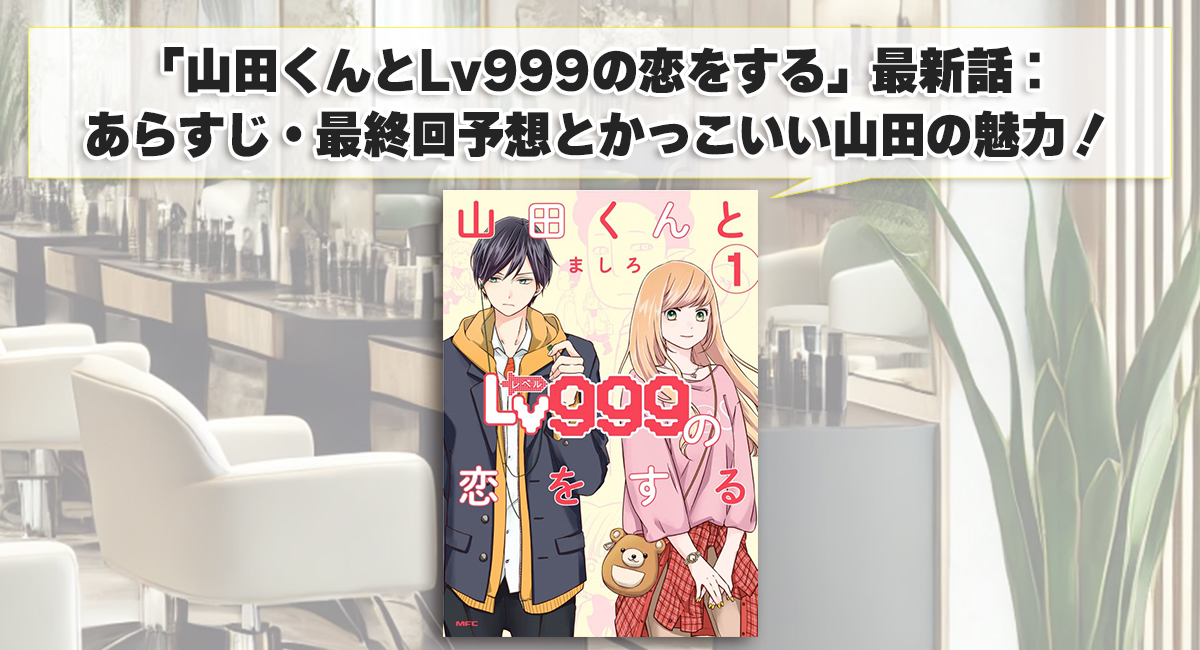 「山田くんとLv999の恋をする」最新話：あらすじ・最終回予想とかっこいい山田の魅力！？