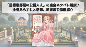 「屋根裏部屋の公爵夫人」の完全ネタバレ解説！全巻あらすじと感想、結末まで徹底紹介