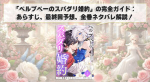 「ベルプペーのスパダリ婚約」の完全ガイド：あらすじ、最終回予想、全巻ネタバレ解説！