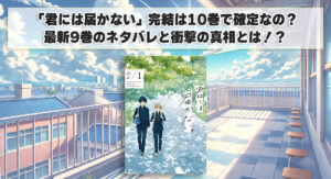 「君には届かない」完結は10巻で確定なの？最新9巻のネタバレと衝撃の真相とは！？