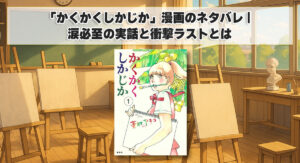 かくかく し かじか 漫画 ネタバレ